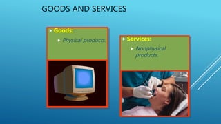 GOODS AND SERVICES
 Goods:
 Physical products.  Services:
 Nonphysical
products.
 