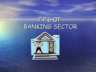 7 P’S OF7 P’S OF
BANKING SECTORBANKING SECTOR
 