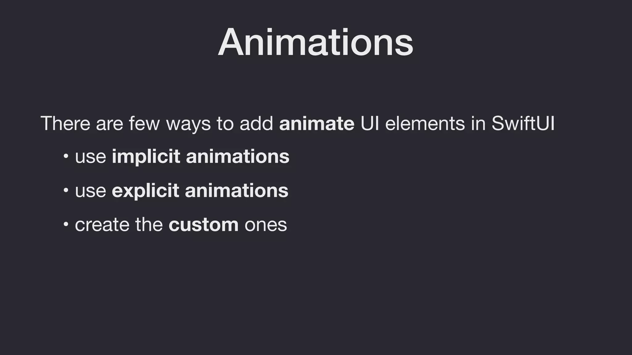 Animations
There are few ways to add animate UI elements in SwiftUI
• use explicit animations
• use implicit animations
• create the custom ones
 