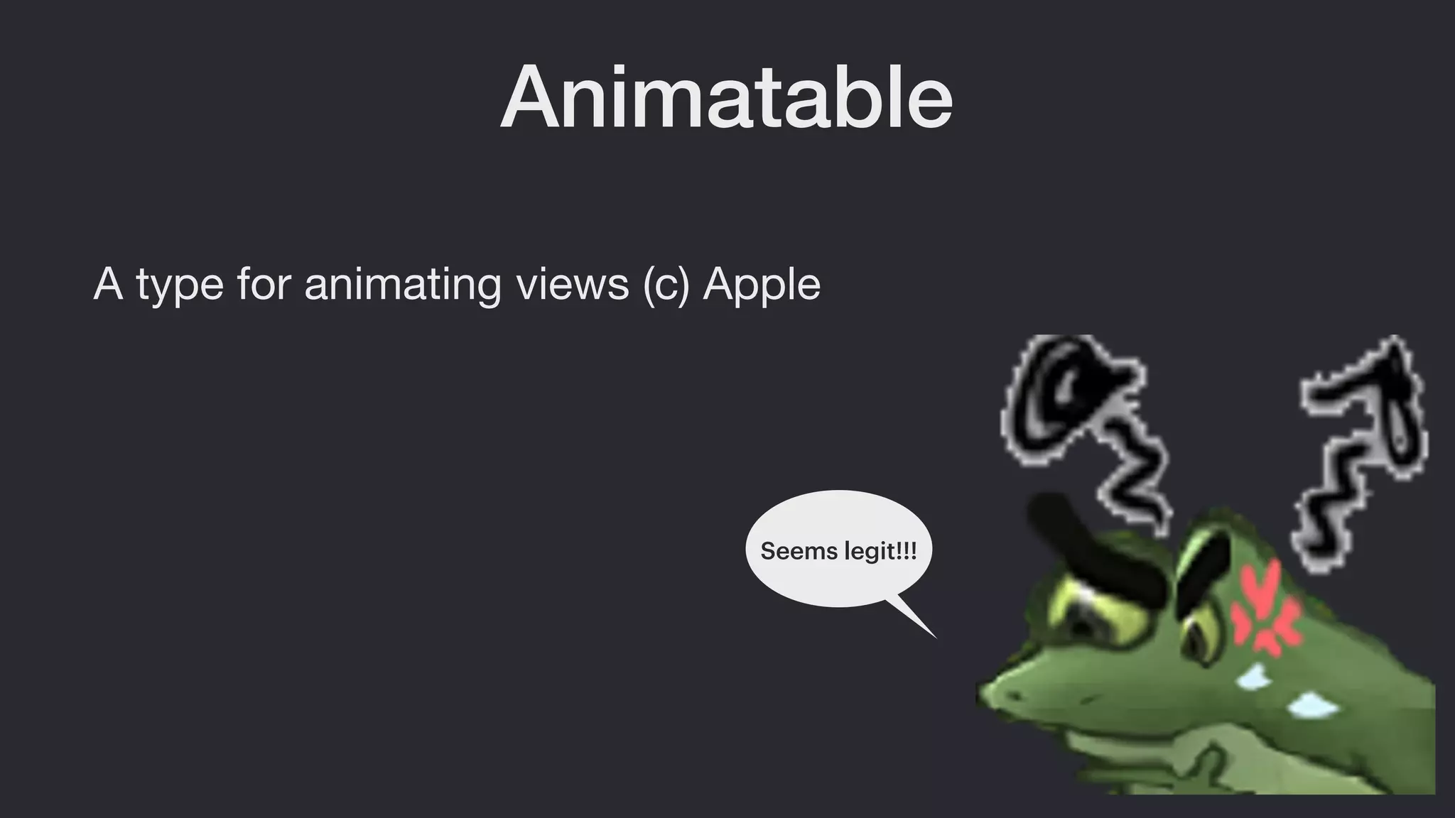 Animatable
A type for animating views (c) Apple
Seems legit!!!
 