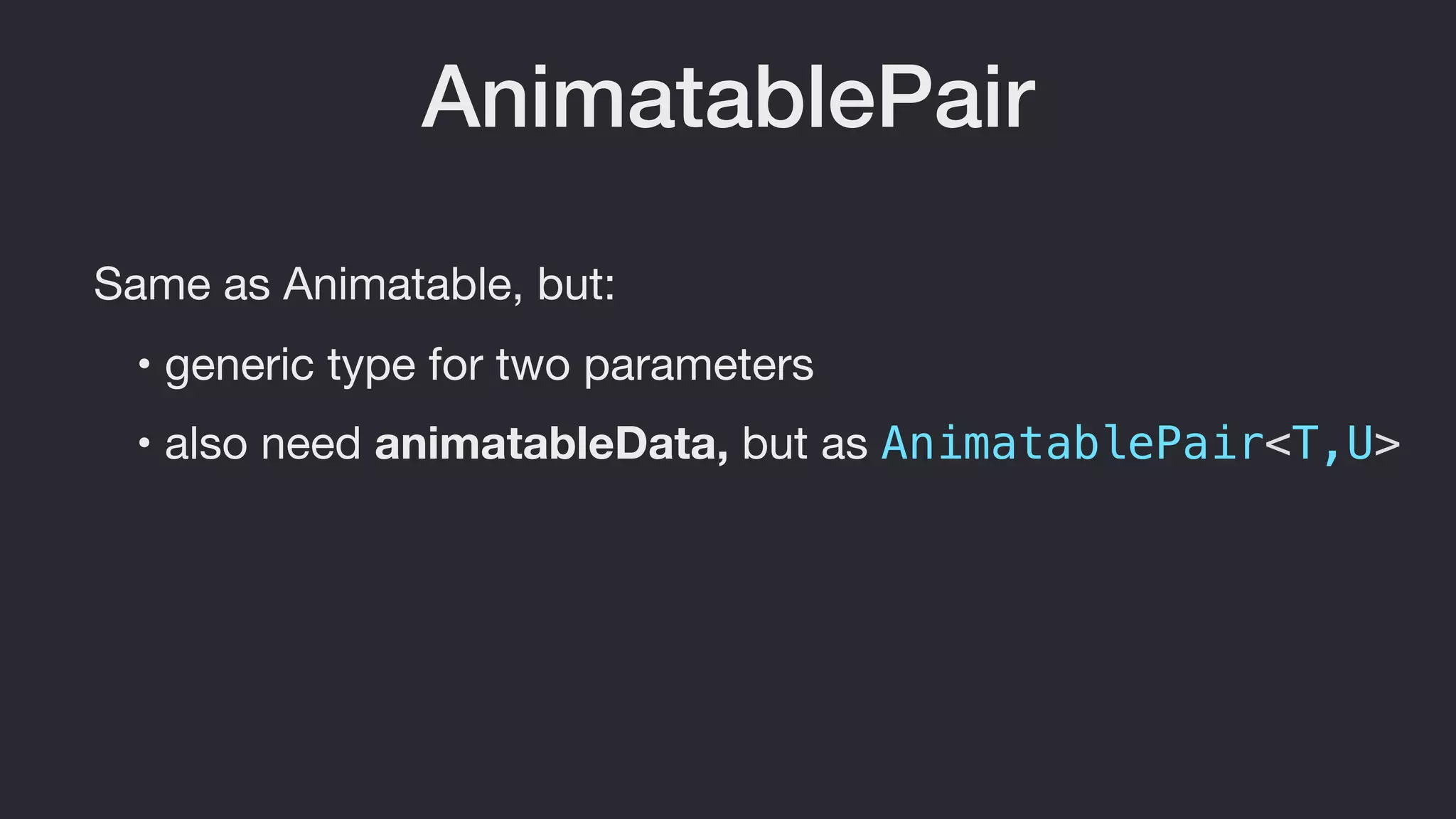 AnimatablePair
Same as Animatable, but:
• also need animatableData, but as AnimatablePair<T,U>
• generic type for two parameters
 