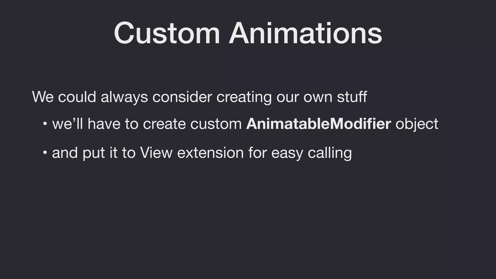 Custom Animations
We could always consider creating our own stuﬀ
• we’ll have to create custom AnimatableModiﬁer object
• and put it to View extension for easy calling
 