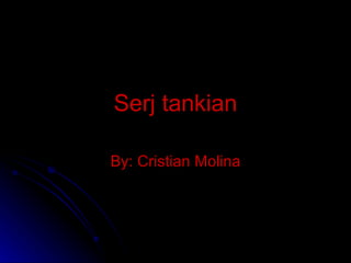 Serj tankian By: Cristian Molina 