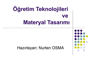 Öğretim Teknolojileri
ve
Materyal Tasarımı
Hazırlayan: Nurten OSMA
 