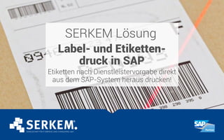 SERKEM Lösung
Label- und Etiketten-
druck in SAP
Etiketten nach Dienstleistervorgabe direkt
aus dem SAP-System heraus drucken!
 