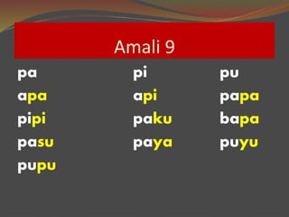 Amali 9
pa pi pu
apa api papa
pipi paku bapa
pasu paya puyu
pupu
 
