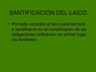 SANTIFICACI ÓN DEL LAICO Por esta vocaci ón el laico está llamado a santificarse en el cumplimiento de las obligaciones ordinarias, en primer lugar las familiares 