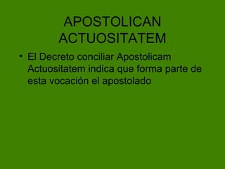 APOSTOLICAN ACTUOSITATEM El Decreto conciliar Apostolicam Actuositatem indica que forma parte de esta vocación el apostolado 