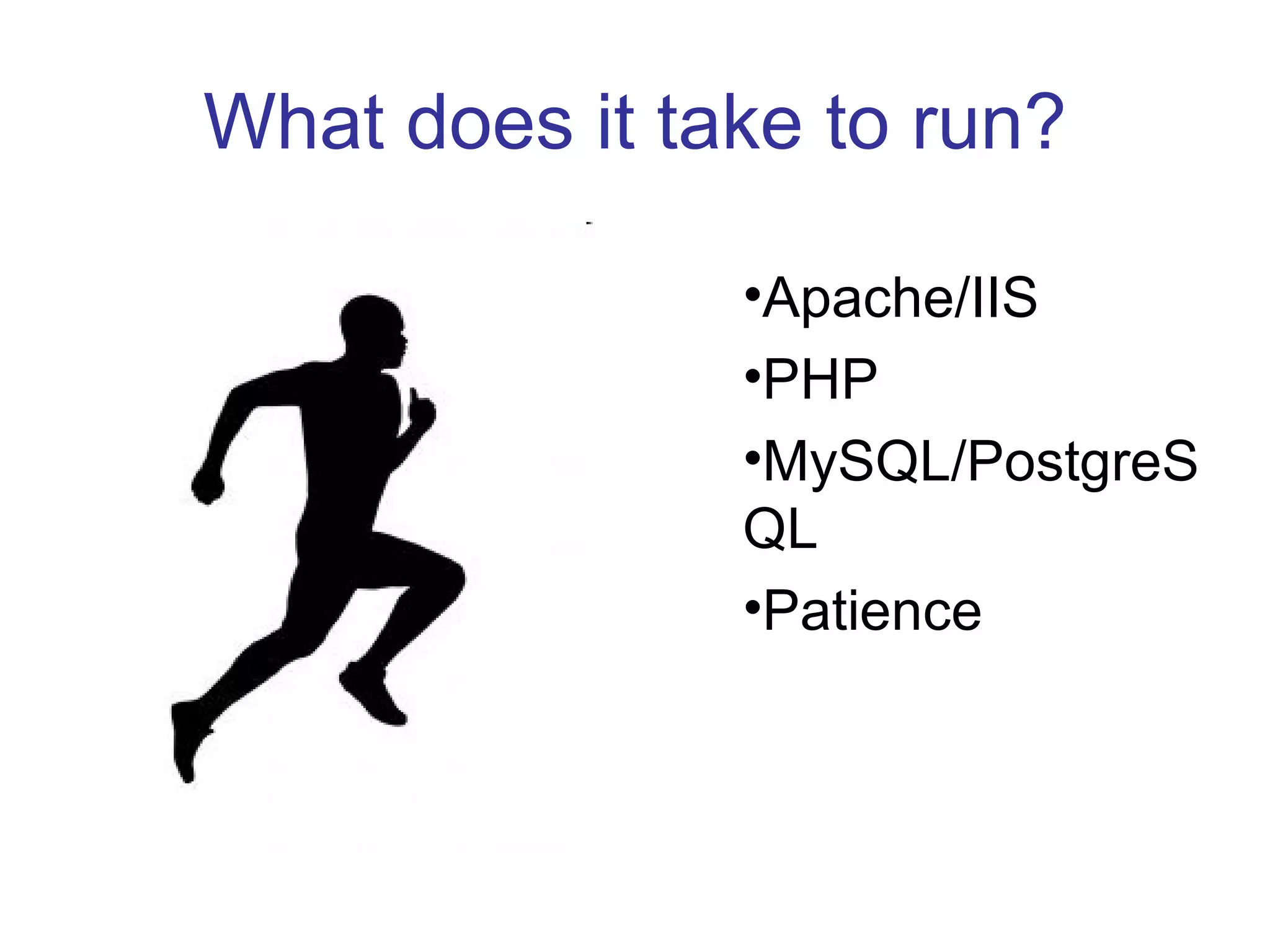 What does it take to run? Apache/IIS PHP MySQL/PostgreSQL Patience 