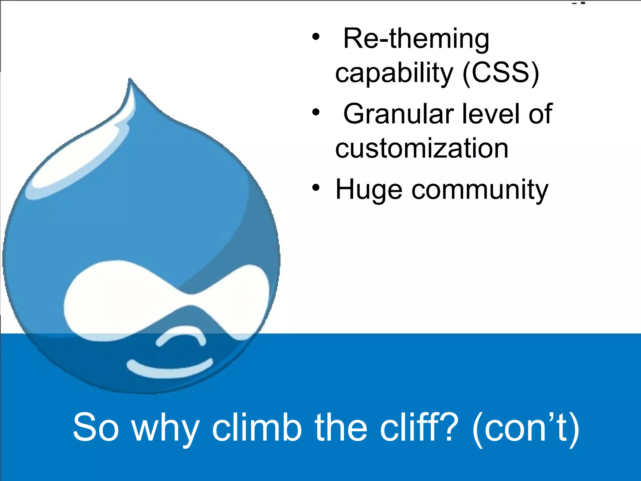 So why climb the cliff? (con’t) Re-theming capability (CSS) Granular level of customization Huge community 