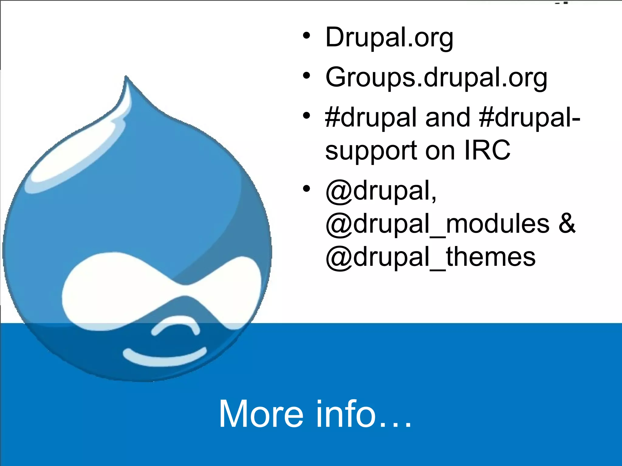 More info… Drupal.org Groups.drupal.org #drupal and #drupal-support on IRC @drupal, @drupal_modules & @drupal_themes 