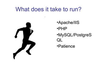What does it take to run? Apache/IIS PHP MySQL/PostgreSQL Patience 