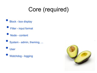Core (required) •   Block - box display •   Filter - input format •   Node - content  •   System - admin, theming, ...  •   User  •   Watchdog - logging   