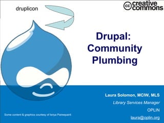Drupal:  Community Plumbing Laura Solomon, MCIW, MLS Library Services Manager OPLIN [email_address] druplicon Some content & graphics courtesy of Isriya Paireepairit 