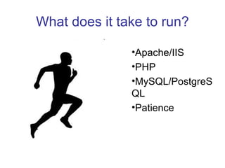 What does it take to run? <ul><li>Apache/IIS </li></ul><ul><li>PHP </li></ul><ul><li>MySQL/PostgreSQL </li></ul><ul><li>Pa...