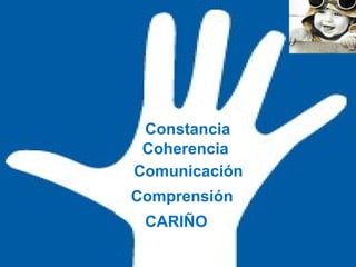 Constancia
Coherencia
Comunicación
Comprensión
CARIÑO

 