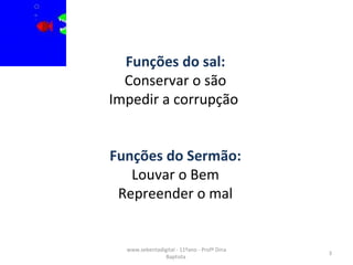 Funções do sal: Conservar o são Impedir a corrupção  Funções do Sermão: Louvar o Bem Repreender o mal www.sebentadigital - 11ºano - Profª Dina Baptista  