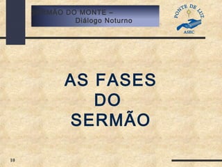 10
SERMÃO DO MONTE –
Diálogo Noturno
AS FASES
DO
SERMÃO
 
