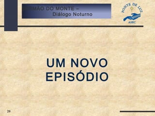 20
SERMÃO DO MONTE –
Diálogo Noturno
UM NOVO
EPISÓDIO
 