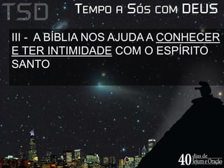 III - A BÍBLIA NOS AJUDA A CONHECER 
E TER INTIMIDADE COM O ESPÍRITO 
SANTO 
 