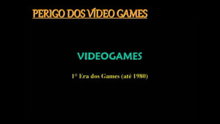 PERIGO DOS VÍDEO GAMES
 