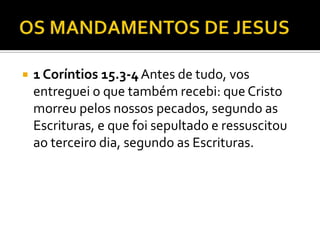  1 Coríntios 15.3-4Antes de tudo, vos
entreguei o que também recebi: que Cristo
morreu pelos nossos pecados, segundo as
Escrituras, e que foi sepultado e ressuscitou
ao terceiro dia, segundo as Escrituras.
 