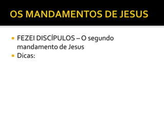  FEZEI DISCÍPULOS – O segundo
mandamento de Jesus
 Dicas:
 