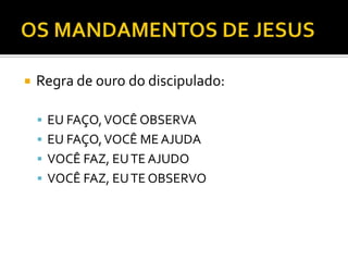  Regra de ouro do discipulado:
 EU FAÇO,VOCÊ OBSERVA
 EU FAÇO,VOCÊ ME AJUDA
 VOCÊ FAZ, EUTE AJUDO
 VOCÊ FAZ, EUTE OBSERVO
 