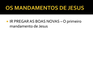  IR PREGAR AS BOAS NOVAS – O primeiro
mandamento de Jesus
 