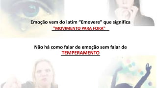 Emoção vem do latim “Emovere” que significa 
______________________ 
"MOVIMENTO PARA FORA" 
Não há como falar de emoção sem falar de 
TEMPERAMENTO 
_______________ 
 