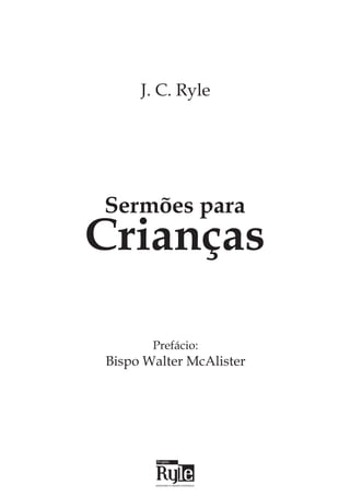 Sermões para
Crianças
J. C. Ryle
Prefácio:
Bispo Walter McAlister
 