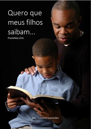 2
Quero que
meus filhos
saibam...
Provérbios 22:6.
Rev. Giovanni Guimarães
 