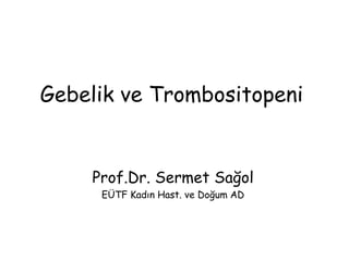 Gebelik ve Trombositopeni
Prof.Dr. Sermet Sağol
EÜTF Kadın Hast. ve Doğum AD
 