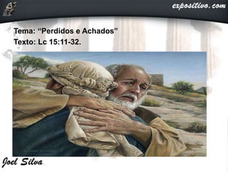 Tema: “Perdidos e Achados”
Texto: Lc 15:11-32.
 