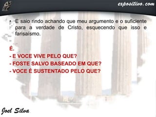 • E saio rindo achando que meu argumento e o suficiente
para a verdade de Cristo, esquecendo que isso e
farisaísmo.
É.
- E VOCE VIVE PELO QUE?
- FOSTE SALVO BASEADO EM QUE?
- VOCE É SUSTENTADO PELO QUE?
 