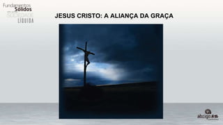 JESUS CRISTO: A ALIANÇA DA GRAÇA
 