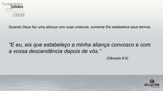 Quando Deus faz uma aliança com suas criaturas, somente Ele estabelece seus termos.
“E eu, eis que estabeleço a minha aliança convosco e com
a vossa descendência depois de vós.”
(Gênesis 9:9)
 