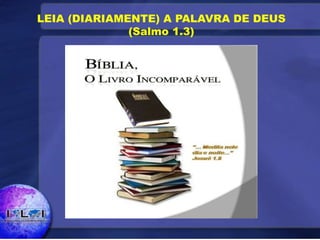 LEIA (DIARIAMENTE) A PALAVRA DE DEUS
(Salmo 1.3)
 