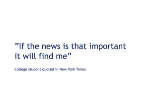 ”If the news is that important
it will find me”
College student quoted in New York Times
 