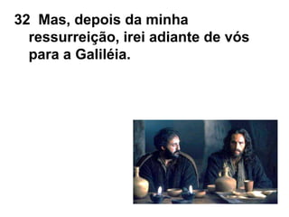 32 Mas, depois da minha
ressurreição, irei adiante de vós
para a Galiléia.
 