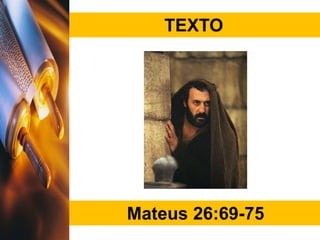 TEXTO
Mateus 26:69-75
 