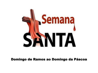 Domingo de Ramos ao Domingo da Páscoa
 