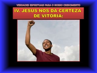 VERDADES ESPIRITUAIS PARA O NOSSO CRESCIMENTOIV. JESUS NOS DÁ CERTEZA DE VITÓRIA: