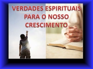 VERDADES ESPIRITUAISPARA O NOSSO CRESCIMENTO