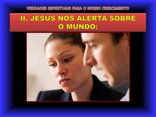 VERDADES ESPIRITUAIS PARA O NOSSO CRESCIMENTOII. JESUS NOS ALERTA SOBRE O MUNDO: