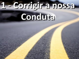 1 - Corrigir a nossa1 - Corrigir a nossa
CondutaConduta