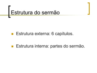 Estrutura do sermão
 Estrutura externa: 6 capítulos.
 Estrutura interna: partes do sermão.
 