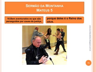 www.duvidacatolica.blogspot.com.br
11
porque deles é o Reino dos
céus.
8.BEM AVENTURADOS OS PUROS DE
CORAÇÃO,
SERMÃO DA MONTANHA
MATEUS 5
10.Bem aventurados os que são
perseguidos por causa da justiça,
 