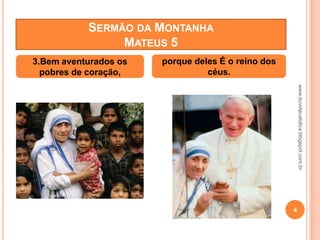 www.duvidacatolica.blogspot.com.br
4
3.Bem aventurados os
pobres de coração,
porque deles É o reino dos
céus.
SERMÃO DA MONTANHA
MATEUS 5
 