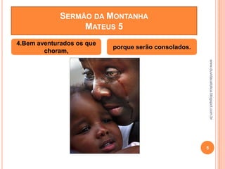 www.duvidacatolica.blogspot.com.br
5
4.Bem aventurados os que
choram,
porque serão consolados.
SERMÃO DA MONTANHA
MATEUS 5
 